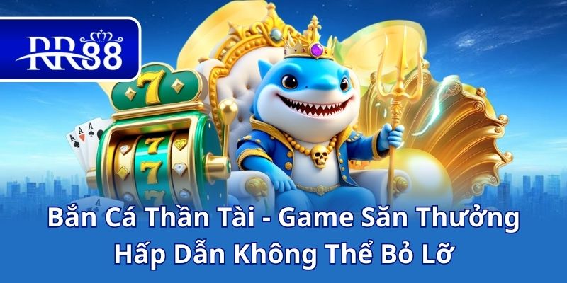 Bắn Cá Thần Tài - Game Săn Thưởng Hấp Dẫn Không Thể Bỏ Lỡ