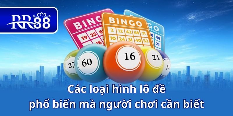 Các loại hình lô đề phổ biến mà người chơi cần biết