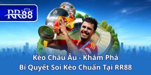 Kèo Châu Âu - Khám Phá Bí Quyết Soi Kèo Chuẩn Tại RR88