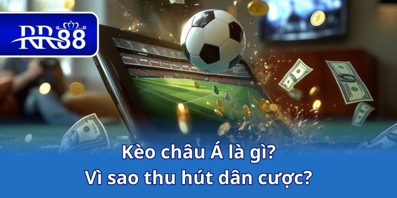 Kèo châu Á là gì_ Vì sao thu hút dân cược