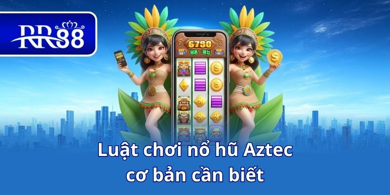 Luật chơi nổ hũ Aztec cơ bản cần biết